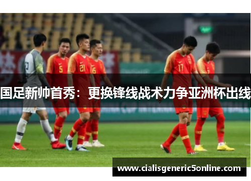 国足新帅首秀：更换锋线战术力争亚洲杯出线